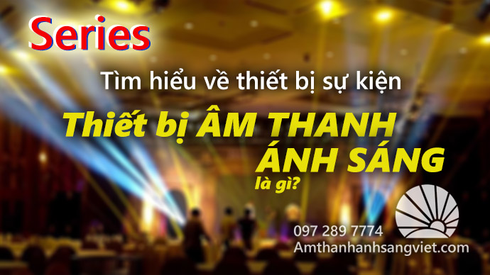 Thiết bị âm thanh ánh sáng tổ chức sự kiện là gì?